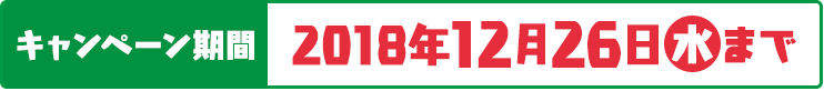 キャンペーン期間 2018年12月26日(木)まで